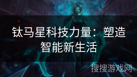 钛马星科技力量:塑造智能新生活 钛马星科技力量:塑造智能新生活