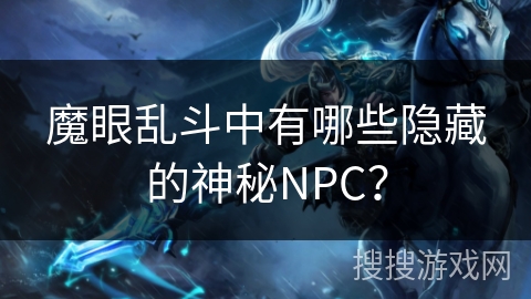 魔眼乱斗中有哪些隐藏的神秘NPC? 魔眼乱斗中有哪些隐藏的神秘NPC?