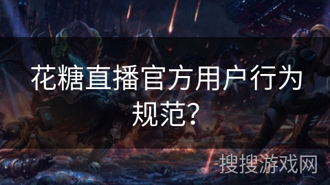 花糖直播官方用户行为规范? 花糖直播官方用户行为规范?
