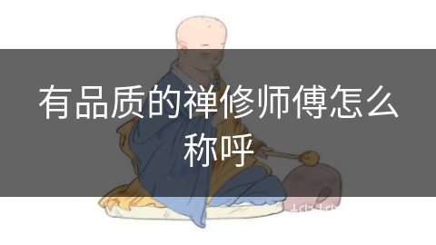 有品质的禅修师傅怎么称呼 有品质的禅修师傅怎么称呼