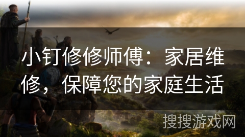 小钉修修师傅:家居维修,保障您的家庭生活 小钉修修师傅:家居维修,保障您的家庭生活