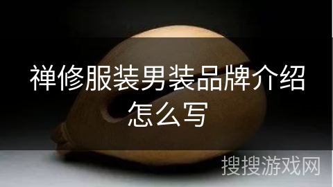 禅修服装男装品牌介绍怎么写 禅修服装男装品牌介绍怎么写