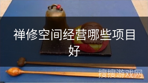 禅修空间经营哪些项目好 禅修空间经营哪些项目好