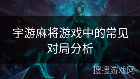 宇游麻将游戏中的常见对局分析