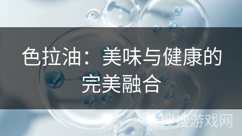 色拉油:美味与健康的完美融合
