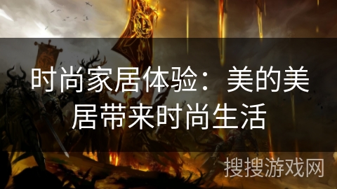 时尚家居体验：美的美居带来时尚生活