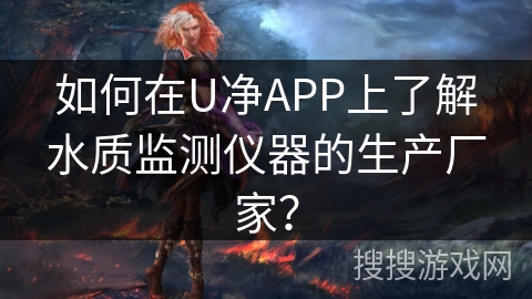 如何在U净APP上了解水质监测仪器的生产厂家？