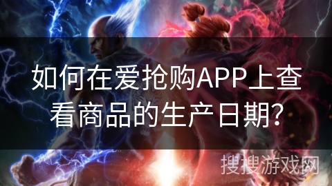 如何在爱抢购APP上查看商品的生产日期? 如何在爱抢购APP上查看商品的生产日期?