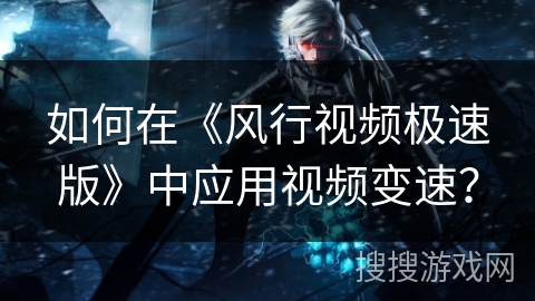 如何在《风行视频极速版》中应用视频变速？