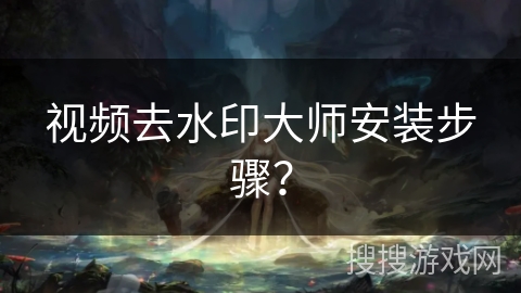 视频去水印大师安装步骤？