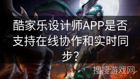酷家乐设计师APP是否支持在线协作和实时同步? 酷家乐设计师APP是否支持在线协作和实时同步?