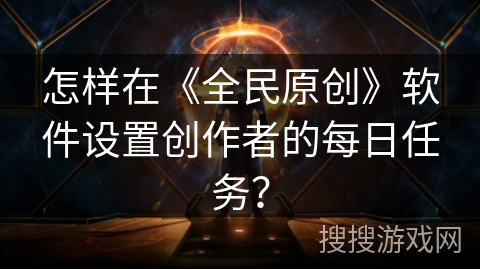 怎样在《全民原创》软件设置创作者的每日任务？