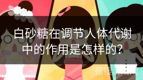 白砂糖在调节人体代谢中的作用是怎样的?