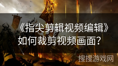 《指尖剪辑视频编辑》如何裁剪视频画面? 《指尖剪辑视频编辑》如何裁剪视频画面?