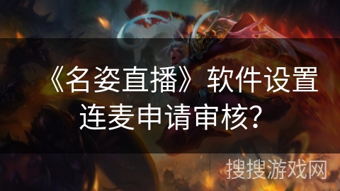 《名姿直播》软件设置连麦申请审核? 《名姿直播》软件设置连麦申请审核?
