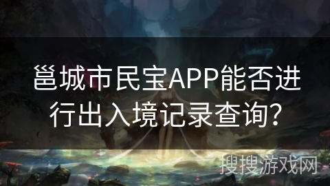 邕城市民宝APP能否进行出入境记录查询? 邕城市民宝APP能否进行出入境记录查询?