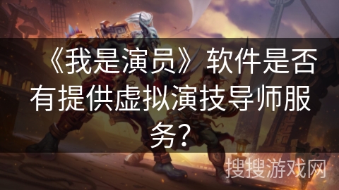 《我是演员》软件是否有提供虚拟演技导师服务？