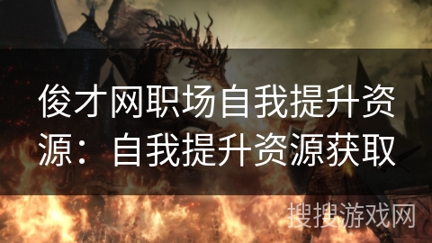 俊才网职场自我提升资源：自我提升资源获取