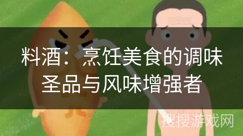 料酒:烹饪美食的调味圣品与风味增强者