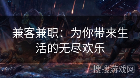 兼客兼职：为你带来生活的无尽欢乐