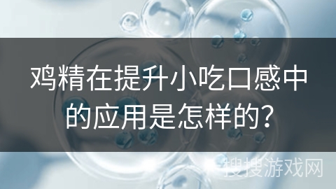 鸡精在提升小吃口感中的应用是怎样的?