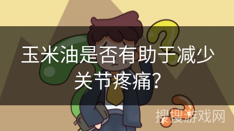 玉米油是否有助于减少关节疼痛?