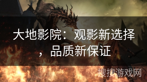 大地影院:观影新选择,品质新保证 大地影院:观影新选择,品质新保证