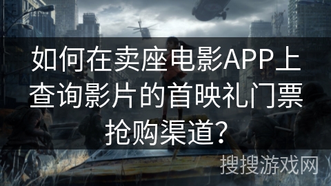 如何在卖座电影APP上查询影片的首映礼门票抢购渠道? 如何在卖座电影APP上查询影片的首映礼门票抢购渠道?