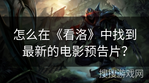 怎么在《看洛》中找到最新的电影预告片? 怎么在《看洛》中找到最新的电影预告片?