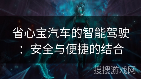 省心宝汽车的智能驾驶:安全与便捷的结合 省心宝汽车的智能驾驶:安全与便捷的结合