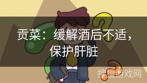 贡菜:缓解酒后不适,保护肝脏