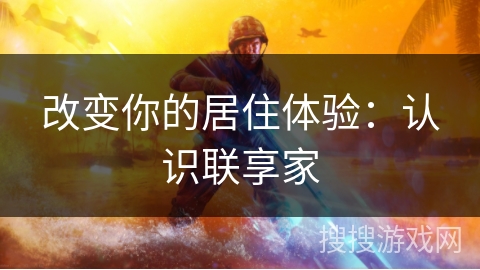 改变你的居住体验:认识联享家 改变你的居住体验:认识联享家