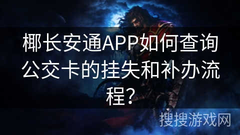 椰长安通APP如何查询公交卡的挂失和补办流程? 椰长安通APP如何查询公交卡的挂失和补办流程?