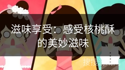 滋味享受:感受核桃酥的美妙滋味