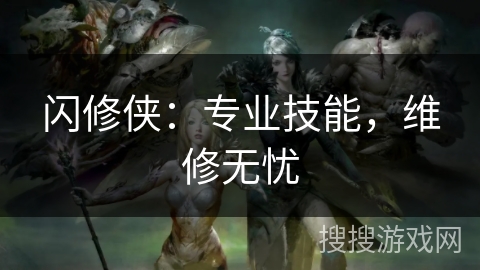 闪修侠:专业技能,维修无忧 闪修侠:专业技能,维修无忧