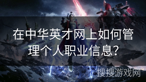 在中华英才网上如何管理个人职业信息? 在中华英才网上如何管理个人职业信息?