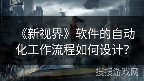 《新视界》软件的自动化工作流程如何设计? 《新视界》软件的自动化工作流程如何设计?
