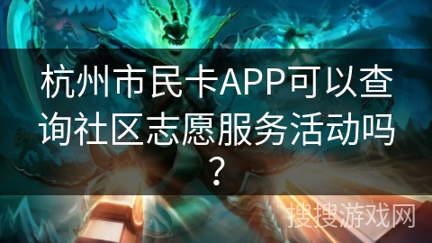杭州市民卡APP可以查询社区志愿服务活动吗? 杭州市民卡APP可以查询社区志愿服务活动吗?