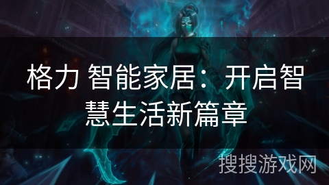 格力 智能家居:开启智慧生活新篇章 格力 智能家居:开启智慧生活新篇章