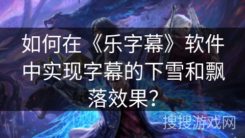 如何在《乐字幕》软件中实现字幕的下雪和飘落效果？