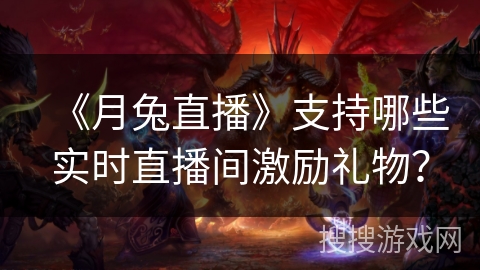《月兔直播》支持哪些实时直播间激励礼物? 《月兔直播》支持哪些实时直播间激励礼物?