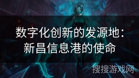 数字化创新的发源地:新昌信息港的使命 数字化创新的发源地:新昌信息港的使命