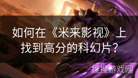 如何在《米来影视》上找到高分的科幻片? 如何在《米来影视》上找到高分的科幻片?