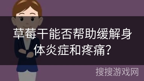 草莓干能否帮助缓解身体炎症和疼痛？