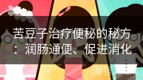 苦豆子治疗便秘的秘方：润肠通便、促进消化