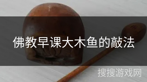 佛教早课大木鱼的敲法 佛教早课大木鱼的敲法