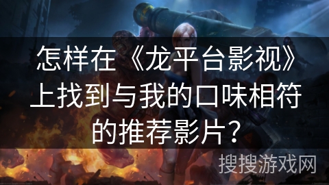 怎样在《龙平台影视》上找到与我的口味相符的推荐影片? 怎样在《龙平台影视》上找到与我的口味相符的推荐影片?