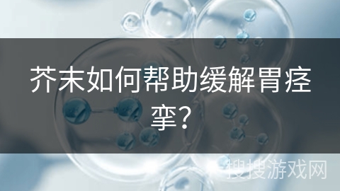 芥末如何帮助缓解胃痉挛?