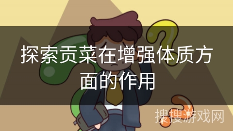 探索贡菜在增强体质方面的作用
