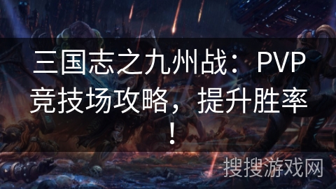 三国志之九州战:PVP竞技场攻略,提升胜率! 三国志之九州战:PVP竞技场攻略,提升胜率!